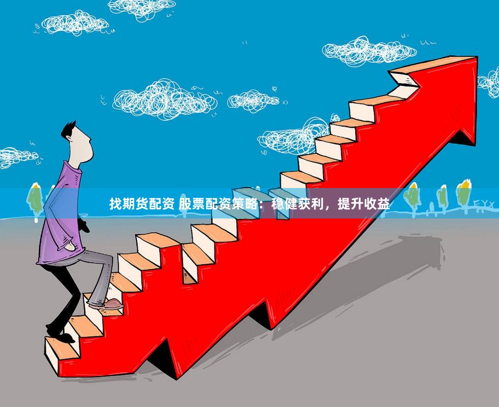 找期货配资 股票配资策略：稳健获利，提升收益