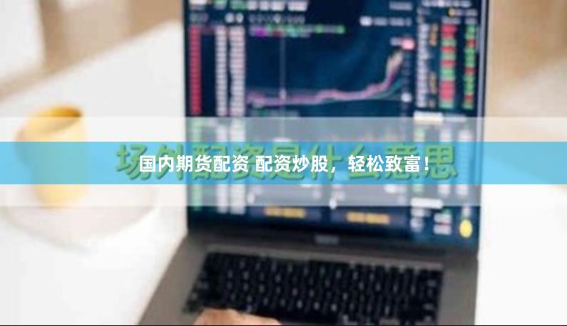 国内期货配资 配资炒股，轻松致富！