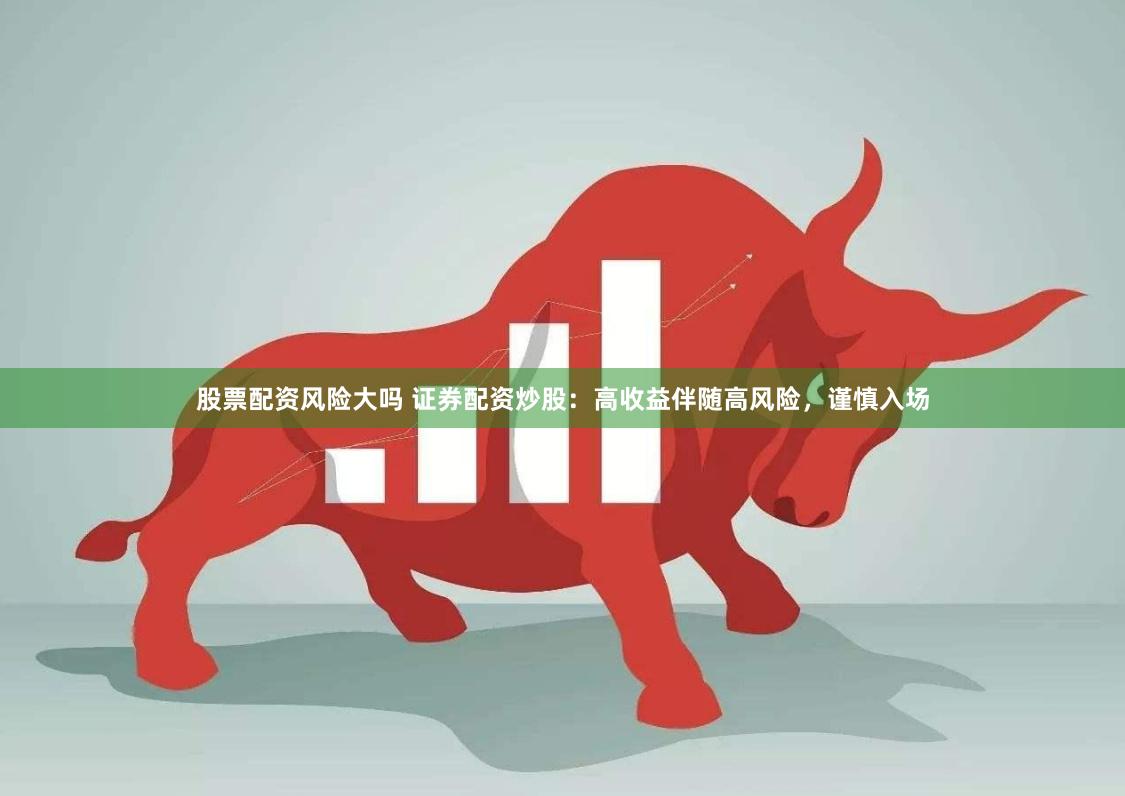 股票配资风险大吗 证券配资炒股:高收益伴随高风险,谨慎入场