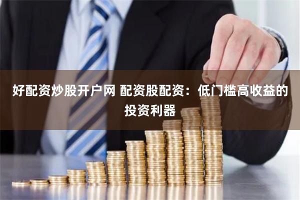 好配资炒股开户网 配资股配资：低门槛高收益的投资利器